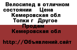 Велосипед в отличном состоянии  › Цена ­ 4 000 - Кемеровская обл., Топки г. Другое » Продам   . Кемеровская обл.